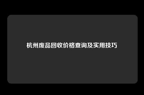 杭州废品回收价格查询及实用技巧