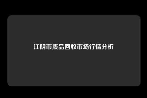 江阴市废品回收市场行情分析