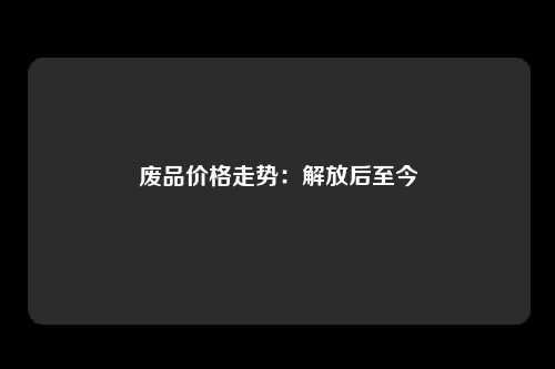 废品价格走势：解放后至今