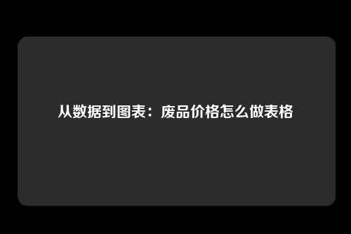 从数据到图表：废品价格怎么做表格