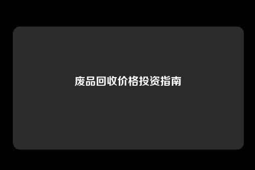 废品回收价格投资指南