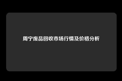 周宁废品回收市场行情及价格分析