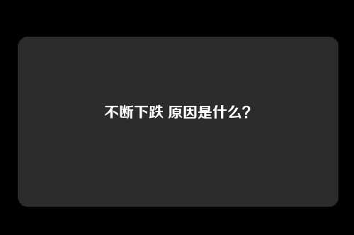 不断下跌 原因是什么？