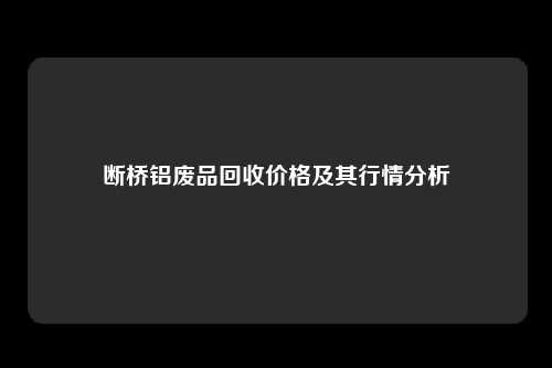 断桥铝废品回收价格及其行情分析