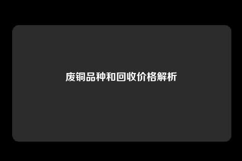 废铜品种和回收价格解析