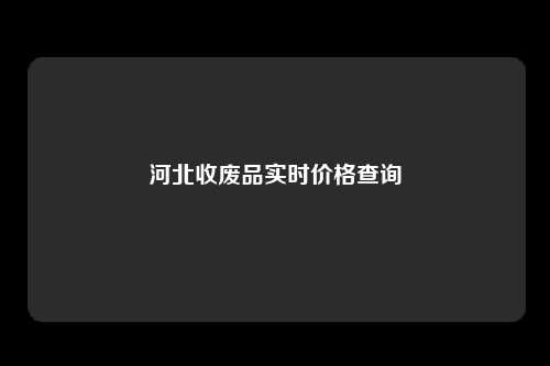 河北收废品实时价格查询