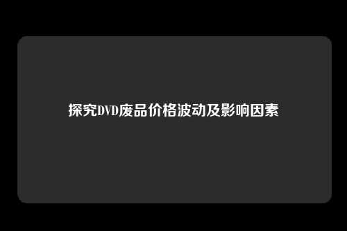 探究DVD废品价格波动及影响因素