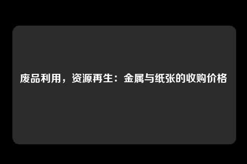 废品利用，资源再生：金属与纸张的收购价格