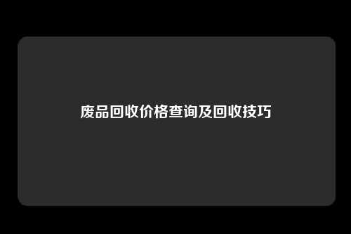 废品回收价格查询及回收技巧