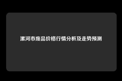 漯河市废品价格行情分析及走势预测