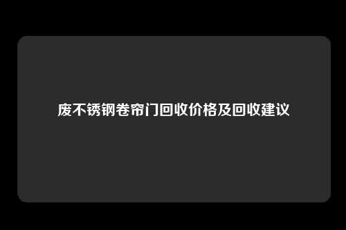 废不锈钢卷帘门回收价格及回收建议