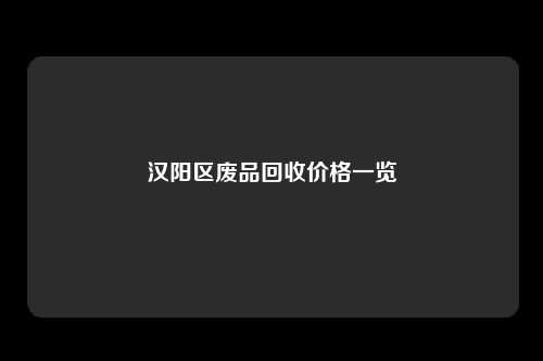 汉阳区废品回收价格一览