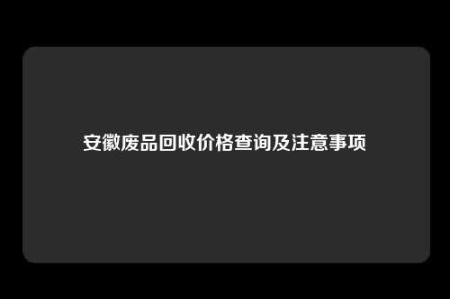 安徽废品回收价格查询及注意事项