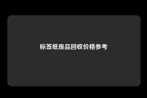 标签纸废品回收价格参考