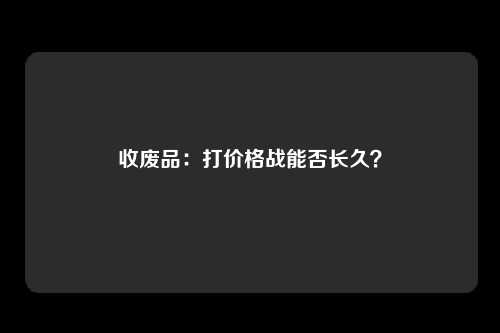 收废品：打价格战能否长久？