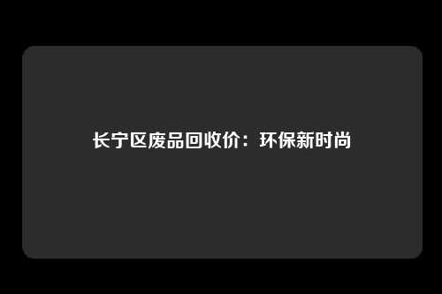 长宁区废品回收价：环保新时尚