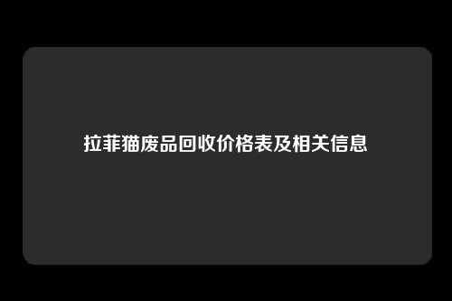 拉菲猫废品回收价格表及相关信息