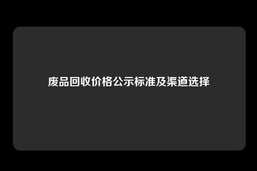 废品回收价格公示标准及渠道选择