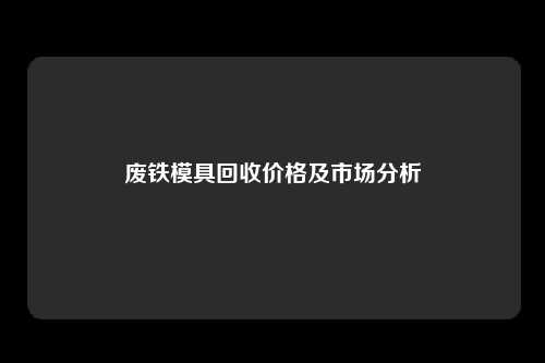 废铁模具回收价格及市场分析