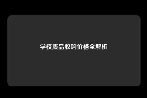 学校废品收购价格全解析