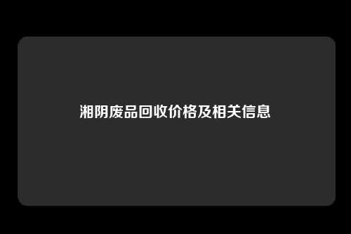 湘阴废品回收价格及相关信息