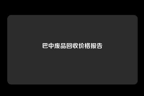 巴中废品回收价格报告