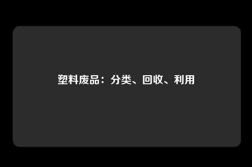 塑料废品：分类、回收、利用