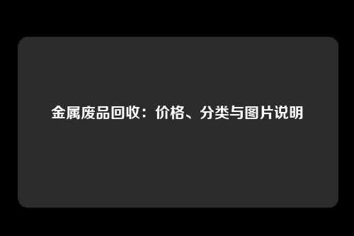 金属废品回收：价格、分类与图片说明