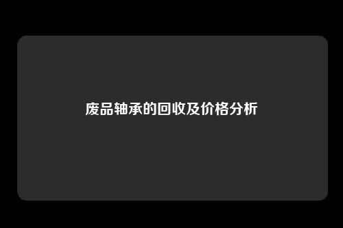 废品轴承的回收及价格分析