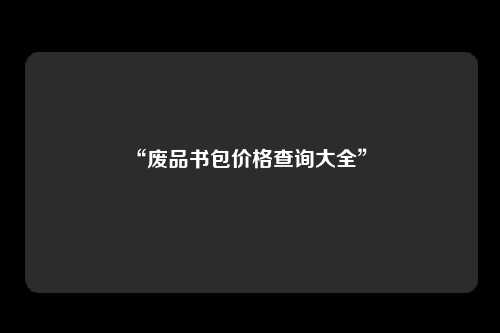 “废品书包价格查询大全” 