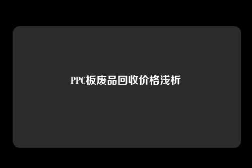 PPC板废品回收价格浅析