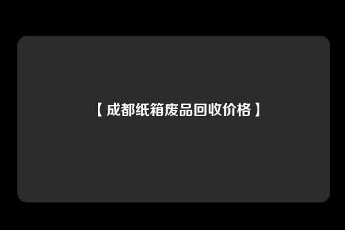 【成都纸箱废品回收价格】