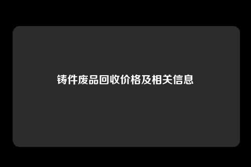 铸件废品回收价格及相关信息