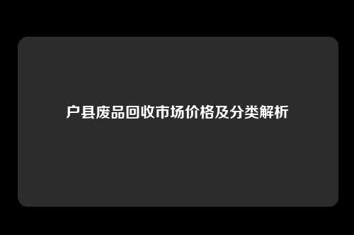 户县废品回收市场价格及分类解析