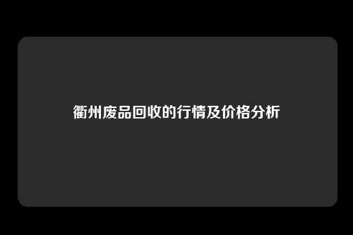 衢州废品回收的行情及价格分析