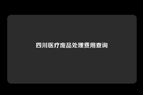 四川医疗废品处理费用查询