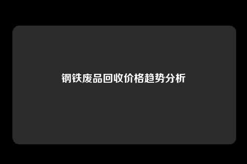 钢铁废品回收价格趋势分析