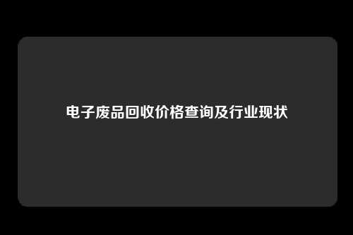 电子废品回收价格查询及行业现状