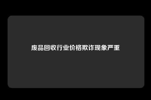 废品回收行业价格欺诈现象严重