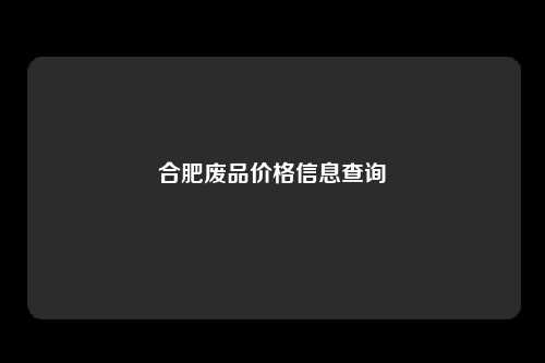 合肥废品价格信息查询