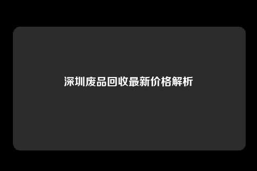 深圳废品回收最新价格解析