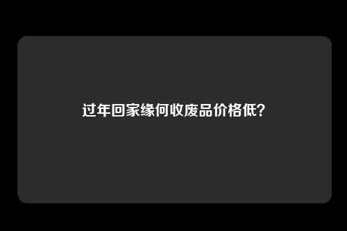 过年回家缘何收废品价格低？