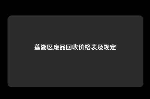 莲湖区废品回收价格表及规定