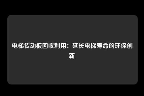 电梯传动板回收利用：延长电梯寿命的环保创新