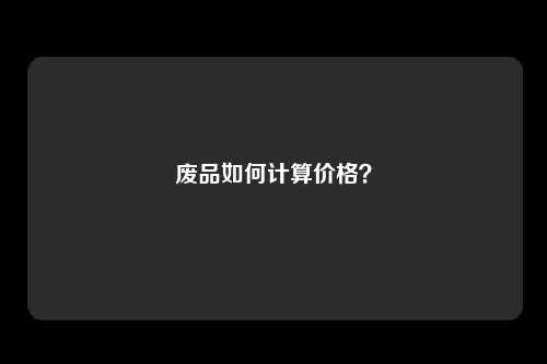 废品如何计算价格？