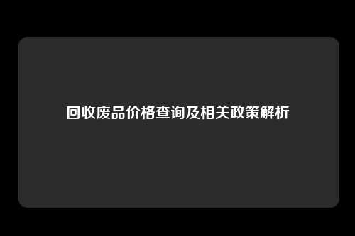 回收废品价格查询及相关政策解析