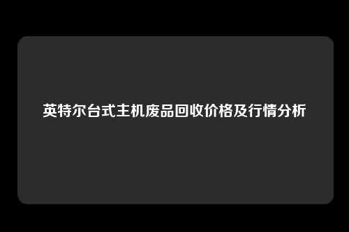 英特尔台式主机废品回收价格及行情分析