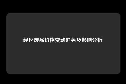 经区废品价格变动趋势及影响分析