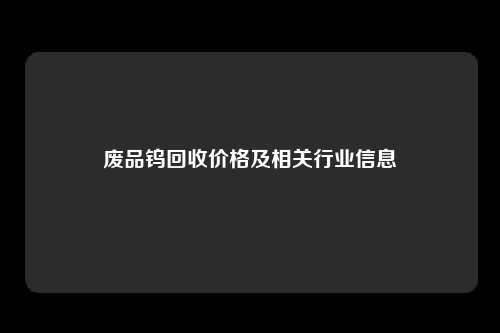 废品钨回收价格及相关行业信息