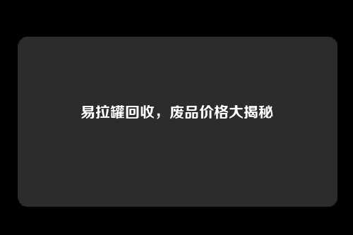 易拉罐回收，废品价格大揭秘